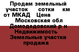 Продам земельный участок 5,5 сотки 14 км от МКАД › Цена ­ 1 150 000 - Московская обл., Домодедовский р-н Недвижимость » Земельные участки продажа   